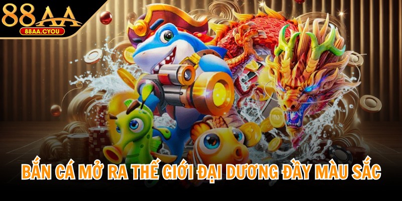 Bắn cá mở ra thế giới đại dương đầy màu sắc, sống động